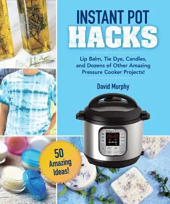 Meșteșuguri și proiecte DIY pentru oala ta instant: Balsam de buze, Tie-Dye, lumânări și zeci de alte idei uimitoare! - DIY Crafts & Projects for Your Instant Pot: Lip Balm, Tie-Dye, Candles, and Dozens of Other Amazing Ideas!