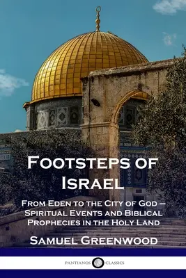 Pașii lui Israel: De la Eden la Cetatea lui Dumnezeu - Evenimente spirituale și profeții biblice în Țara Sfântă - Footsteps of Israel: From Eden to the City of God - Spiritual Events and Biblical Prophecies in the Holy Land
