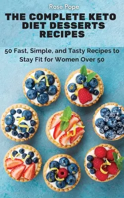 Rețetele complete de deserturi pentru dieta Keto: 50 de rețete rapide, simple și gustoase pentru a rămâne în formă pentru femeile de peste 50 de ani - The Complete Keto Diet Desserts Recipes: 50 Fast, Simple, and Tasty Recipes to Stay Fit for Women Over 50