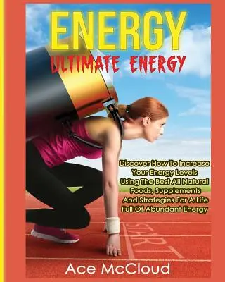 Energie: Ultimate Energy: Descoperiți cum să vă creșteți nivelul de energie folosind cele mai bune alimente naturale, suplimente și strategii - Energy: Ultimate Energy: Discover How To Increase Your Energy Levels Using The Best All Natural Foods, Supplements And Strateg
