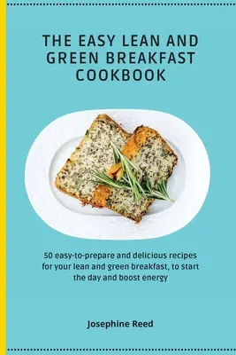 The Easy Lean and Green Breakfast Cookbook: 50 de rețete delicioase și ușor de preparat pentru micul dejun slab și verde, pentru a începe ziua și a stimula ene - The Easy Lean and Green Breakfast Cookbook: 50 easy-to-prepare and delicious recipes for your lean and green breakfast, to start the day and boost ene