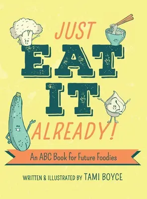 Just Eat It Already! An ABC Book for Future Foodies - Just Eat It Already!: An ABC Book for Future Foodies