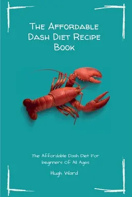 The Affordable Dash Diet Recipe Book: The Affordable Dash Diet pentru începători de toate vârstele - The Affordable Dash Diet Recipe Book: The Affordable Dash Diet For beginners Of All Ages