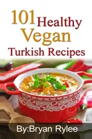 101 Rețete turcești vegane sănătoase: Cu mai mult de 100 de rețete delicioase pentru o viață sănătoasă - 101 Healthy Vegan Turkish Recipes: With More Than 100 Delicious Recipes for Healthy Living