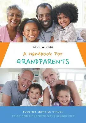 Un manual pentru bunici: Peste 700 de lucruri creative de făcut și realizat cu nepotul tău - A Handbook For Grandparents: Over 700 Creative Things To Do And Make With Your Grandchild