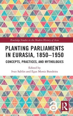 Plantarea parlamentelor în Eurasia, 1850-1950: Concepte, practici și mitologii - Planting Parliaments in Eurasia, 1850-1950: Concepts, Practices, and Mythologies