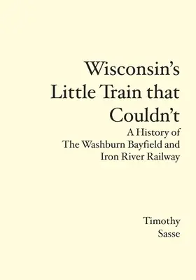 Micul tren din Wisconsin care nu a putut: O istorie a căii ferate Washburn Bayfield și Iron River - Wisconsin's Little Train that Couldn't: A History of The Washburn Bayfield and Iron River Railway