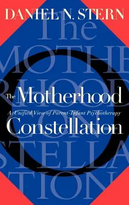 Constelația maternității: O viziune unificată asupra psihoterapiei părinte-infant - The Motherhood Constellation: A Unified View of Parent-Infant Psychotherapy