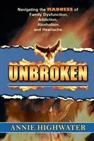 Unbroken: Navigând prin nebunia disfuncțiilor familiale, a dependenței, a alcoolismului și a durerii sufletești - Unbroken: Navigating the Madness of Family Dysfunction, Addiction, Alcoholism, and Heartache