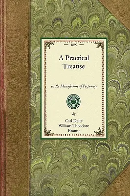 Tratat practic de parfumerie: Comprising Directions for Making All Kinds of Perfumes, Sachet Powders, Fumigating Materials, Dentifices, Cosmetics, - Practical Treatise on Perfumery: Comprising Directions for Making All Kinds of Perfumes, Sachet Powders, Fumigating Materials, Dentifices, Cosmetics,