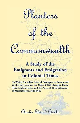 Planters of the Commonwealth: A Study of the Emigrants and Emigration in Colonial Times: to which are added Lists of Passengers to Boston and to the