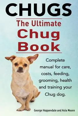 Chugs. Cartea Ultimate Chug. Manual complet pentru îngrijirea, costurile, hrănirea, îngrijirea, sănătatea și dresajul câinelui Chug. - Chugs. Ultimate Chug Book. Complete manual for care, costs, feeding, grooming, health and training your Chug dog.