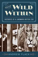 The Wild Within: Istoriile unei grădini zoologice britanice de referință - The Wild Within: Histories of a Landmark British Zoo