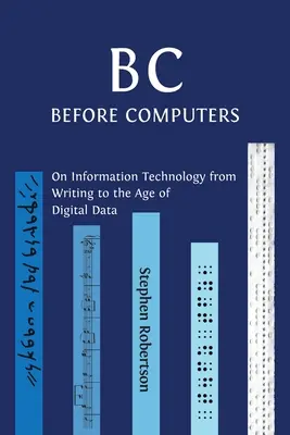 B C, Before Computers: Despre tehnologia informației de la scriere la era datelor digitale - B C, Before Computers: On Information Technology from Writing to the Age of Digital Data