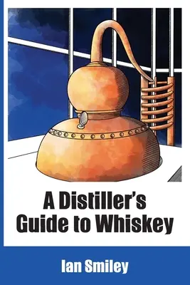 Ghidul distilatorului pentru whisky (A Distiller's Guide to Whiskey) - A Distiller's Guide to Whiskey