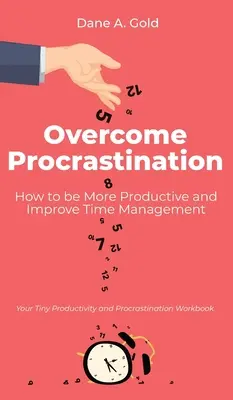 Învinge procrastinarea - Cum să fii mai productiv și să îmbunătățești gestionarea timpului: Cartea ta de lucru minusculă despre productivitate și procrastinare - Overcome Procrastination - How to be More Productive and Improve Time Management: Your Tiny Productivity and Procrastination Workbook