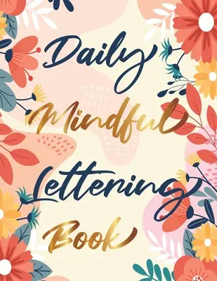 Daily Mindful Lettering Book: 30 Days of lettering affirmations - Trasarea literelor și a caligrafiei moderne - Daily Mindful Lettering Book: 30 Days of lettering affirmations - Lettering and modern calligraphy tracing