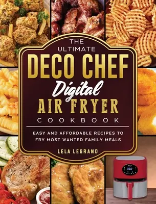 The Ultimate Deco Chef Digital Air Fryer Cookbook: Rețete ușoare și accesibile pentru a prăji cele mai căutate mese de familie - The Ultimate Deco Chef Digital Air Fryer Cookbook: Easy and Affordable Recipes to Fry Most Wanted Family Meals