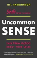 Uncommon Sense: Shift Your Thinking. Luați noi măsuri. Stimulează-ți vânzările - Uncommon Sense: Shift Your Thinking. Take New Action. Boost Your Sales