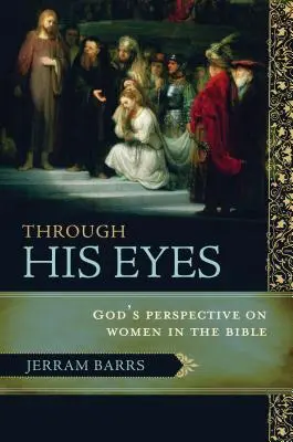 Prin ochii Lui: Perspectiva lui Dumnezeu asupra femeilor din Biblie - Through His Eyes: God's Perspective on Women in the Bible