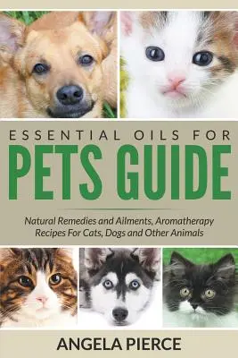 Ghidul uleiurilor esențiale pentru animale de companie: Remedii naturale și afecțiuni, rețete de aromaterapie pentru pisici, câini și alte animale - Essential Oils For Pets Guide: Natural Remedies and Ailments, Aromatherapy Recipes For Cats, Dogs and Other Animals