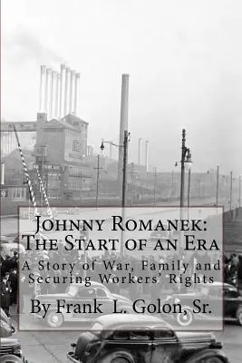 Johnny Romanek: The Start of an Era: O poveste despre război, familie și drepturile lucrătorilor - Johnny Romanek: The Start of an Era: A Story of War, Family and Workers' Rights
