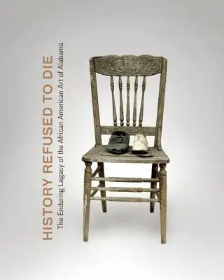 Istoria a refuzat să moară: Moștenirea durabilă a artei afro-americane în Alabama - History Refused to Die: The Enduring Legacy of African American Art in Alabama