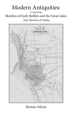 Antichități moderne: Cuprinzând schițe de Buffalo timpurie și Marile Lacuri - De asemenea, schițe din Alaska - Modern Antiquities: Comprising Sketches of Early Buffalo and the Great Lakes - Also Sketches of Alaska
