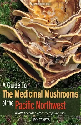 Ghidul ciupercilor medicinale din nord-vestul Pacificului (A Guide to the Medicinal Mushrooms of the Pacific Northwest) - A Guide to the Medicinal Mushrooms of the Pacific Northwest