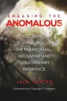 Implicarea în anomalii: Collected Essays on Anthropology, the Paranormal, Mediumship and Extraordinary Experience - Engaging the Anomalous: Collected Essays on Anthropology, the Paranormal, Mediumship and Extraordinary Experience