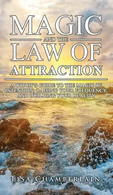 Magia și legea atracției: Ghidul unei vrăjitoare pentru magia intenției, creșterea frecvenței și construirea realității tale - Magic and the Law of Attraction: A Witch's Guide to the Magic of Intention, Raising Your Frequency, and Building Your Reality