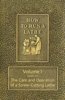 How to Run a Lathe - Volume I (Edition 43) Îngrijirea și funcționarea unui strung de înșurubat - How to Run a Lathe - Volume I (Edition 43) The Care and Operation of a Screw-Cutting Lathe