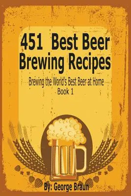 451 Cele mai bune rețete de fabricare a berii: Prepararea celei mai bune beri din lume la domiciliu Cartea 1 - 451 Best Beer Brewing Recipes: Brewing the World's Best Beer at Home Book 1