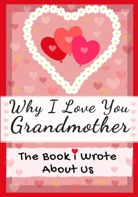 De ce te iubesc bunică: Cartea pe care am scris-o despre noi Perfectă pentru copii Cadou de Valentine's Day, zile de naștere, Crăciun, aniversări, Ziua Mamei sau - Why I Love You Grandmother: The Book I Wrote About Us Perfect for Kids Valentine's Day Gift, Birthdays, Christmas, Anniversaries, Mother's Day or