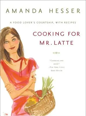 Cooking for Mr. Latte: A Food Lover's Courtship, cu rețete - Cooking for Mr. Latte: A Food Lover's Courtship, with Recipes