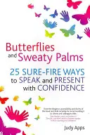 Fluturi și palme transpirate: 25 de moduri sigure de a vorbi și prezenta cu încredere - Butterflies and Sweaty Palms: 25 Sure-Fire Ways to Speak and Present with Confidence