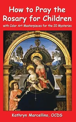 Cum să te rogi Rozariul pentru copii: Cu capodopere de artă colorată pentru cele 20 de mistere - How to Pray the Rosary for Children: With Color Art Masterpieces for the 20 Mysteries
