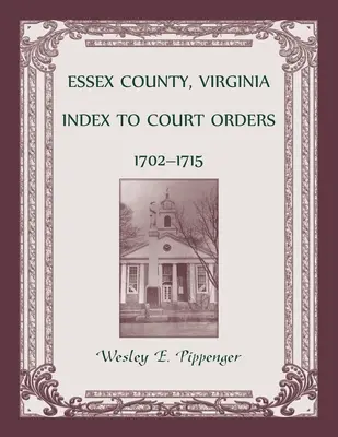 Comitatul Essex, Virginia, Indexul ordinelor judecătorești, 1702-1715 - Essex County, Virginia Index to Court Orders, 1702-1715