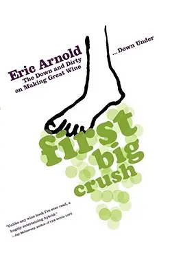 First Big Crush: De-a lungul și de-a latul producerii de vinuri grozave în America de Sud (The Down and Dirty on Making Great Wine Down Under) - First Big Crush: The Down and Dirty on Making Great Wine Down Under