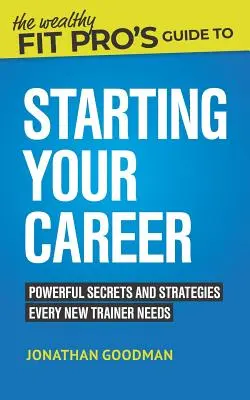 Ghidul lui Wealthy Fit Pro pentru a-ți începe cariera: Secrete și strategii puternice de care orice nou antrenor are nevoie - The Wealthy Fit Pro's Guide to Starting Your Career: Powerful Secrets and Strategies Every New Trainer Needs