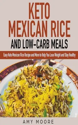 Orez mexican Keto și mese cu conținut scăzut de carbohidrați Rețetă ușoară de orez mexican Keto și multe altele pentru a vă ajuta să pierdeți în greutate și să rămâneți sănătoși - Keto Mexican Rice and Low-Carb Meals Easy Keto Mexican Rice Recipe and More to Help You Lose Weight and Stay Healthy