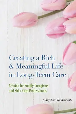 Creating a Rich & Meaningful Life in Long-Term Care: A Guide for Family Caregivers and Elder Care Professionals (Ghid pentru îngrijitorii familiilor și profesioniștii din domeniul îngrijirii persoanelor vârstnice) - Creating a Rich & Meaningful Life in Long-Term Care: A Guide for Family Caregivers and Elder Care Professionals