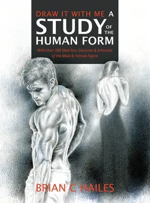 Desenează cu mine - Un studiu al formei umane: Cu peste 500 de schițe, gesturi și lucrări de artă ale figurii masculine și feminine - Draw It With Me - A Study of the Human Form: With Over 500 Sketches, Gestures and Artworks of the Male and Female Figure