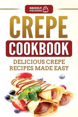 Carte de bucate Crepe: Rețete delicioase de crepe făcute ușor - Crepe Cookbook: Delicious Crepe Recipes Made Easy