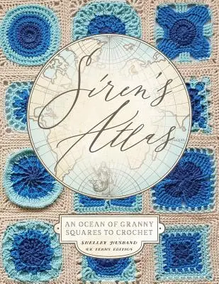 Siren's Atlas UK Terms Edition: Un ocean de pătrate Granny pentru croșetat - Siren's Atlas UK Terms Edition: An Ocean of Granny Squares to Crochet