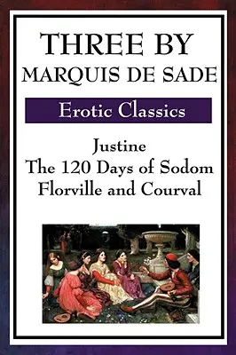 Trei de Marchizul de Sade: Justine, cele 120 de zile de Sodoma, Florville și Courval - Three by Marquis de Sade: Justine, the 120 Days of Sodom, Florville and Courval
