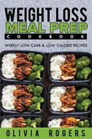 Meal Prep: The Weight Loss Meal Prep Cookbook - Rețete săptămânale cu conținut scăzut de carbohidrați și calorii - Meal Prep: The Weight Loss Meal Prep Cookbook - Weekly Low Carb & Low Calorie Recipes