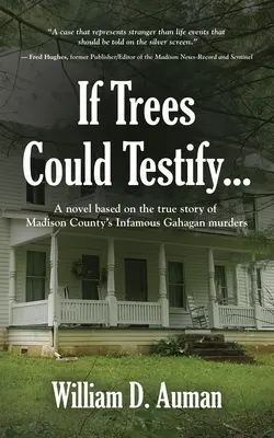 Dacă copacii ar putea depune mărturie...: Un roman bazat pe povestea adevărată a infamelor crime Gahagan din Madison County - If Trees Could Testify...: A novel based on the true story of Madison County's infamous Gahagan murders
