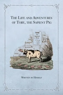 Viața și aventurile lui Toby, porcul sapient: Cu opiniile sale despre oameni și maniere - The Life and Adventures of Toby, the Sapient Pig: With His Opinions on Men and Manners
