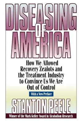 Îmbolnăvirea Americii: Cum am permis fanaticilor recuperării și industriei tratamentelor să ne convingă că suntem scăpați de sub control - Diseasing of America: How We Allowed Recovery Zealots and the Treatment Industry to Convince Us We Are Out of Control